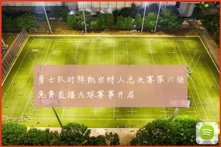 勇士队对阵凯尔特人总决赛第六场免费直播九球赛事开启