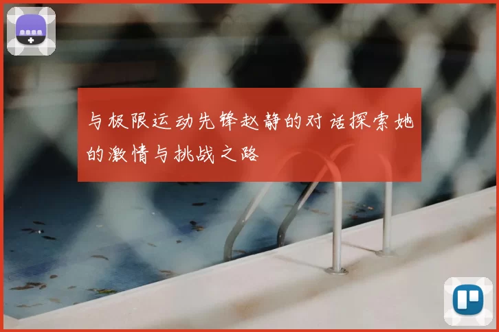 与极限运动先锋赵静的对话探索她的激情与挑战之路