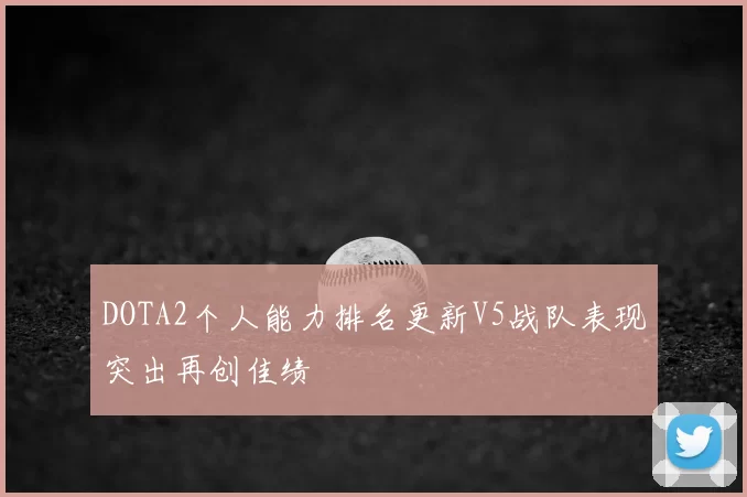 DOTA2个人能力排名更新V5战队表现突出再创佳绩