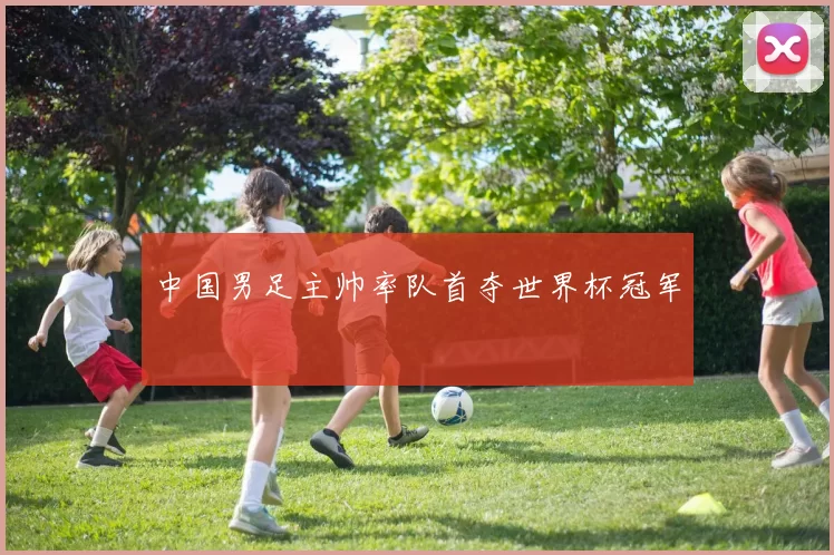 中国男足主帅率队首夺世界杯冠军