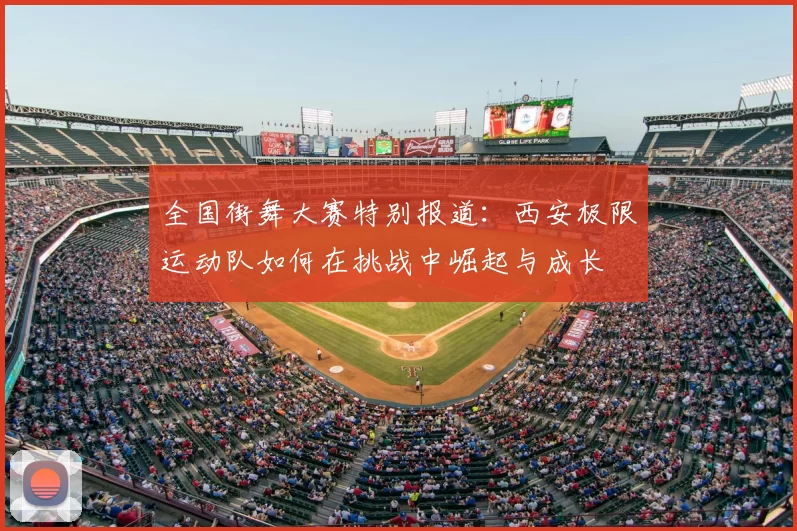 全国街舞大赛特别报道：西安极限运动队如何在挑战中崛起与成长