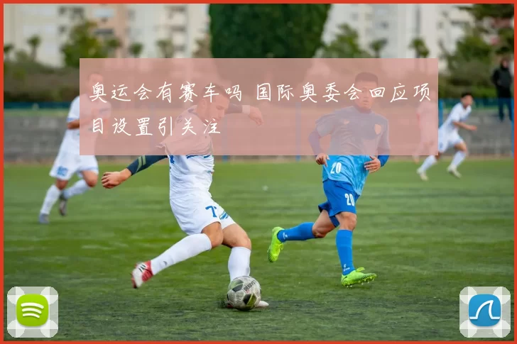 奥运会有赛车吗 国际奥委会回应项目设置引关注