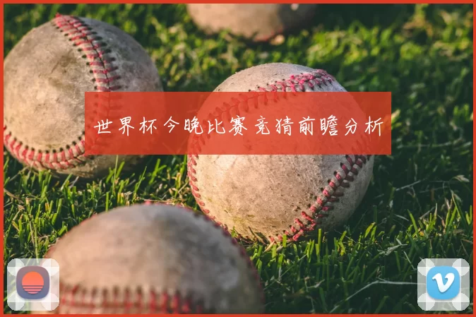 世界杯今晚比赛竞猜前瞻分析