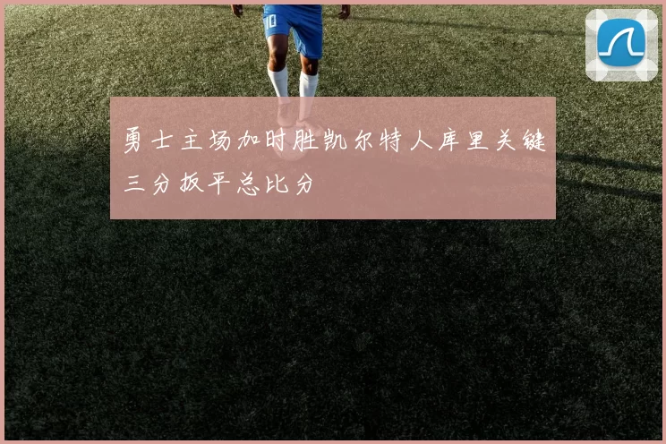勇士主场加时胜凯尔特人库里关键三分扳平总比分