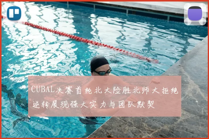 CUBAL决赛首轮北大险胜北师大拒绝逆转展现强大实力与团队默契