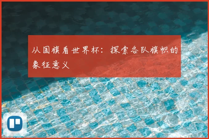 从国旗看世界杯：探索各队旗帜的象征意义