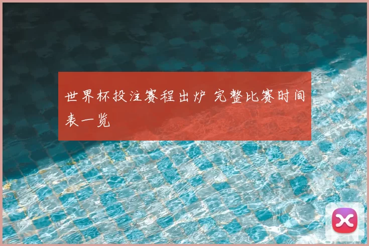 世界杯投注赛程出炉 完整比赛时间表一览