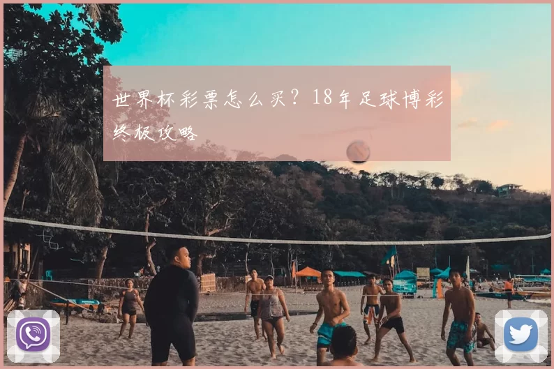 世界杯彩票怎么买？18年足球博彩终极攻略