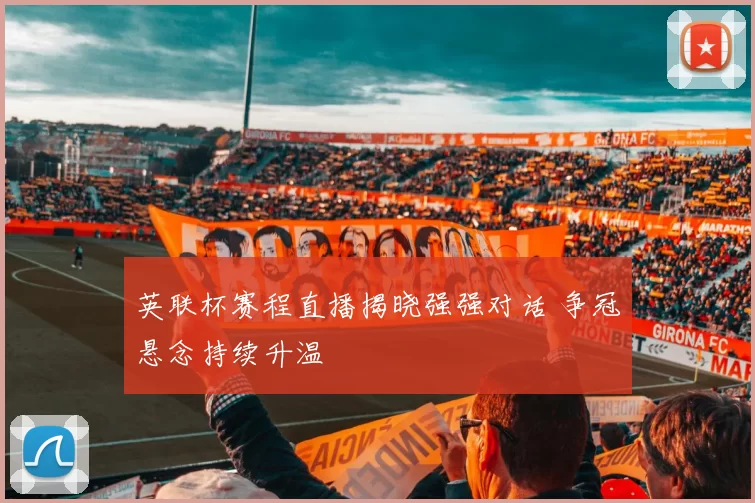 英联杯赛程直播揭晓强强对话 争冠悬念持续升温