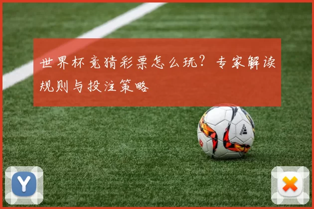 世界杯竞猜彩票怎么玩？专家解读规则与投注策略