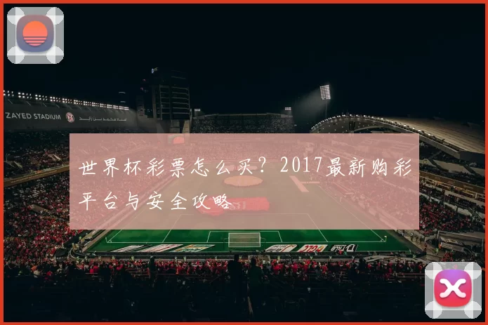 世界杯彩票怎么买?2017最新购彩平台与安全攻略