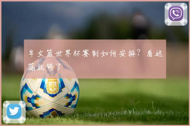 年女篮世界杯赛制如何安排？看这篇就够了