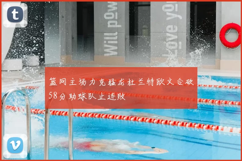 篮网主场力克猛龙杜兰特欧文合砍58分助球队止连败