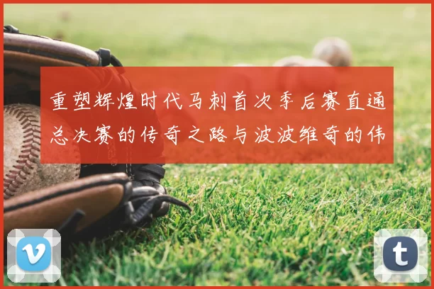 重塑辉煌时代马刺首次季后赛直通总决赛的传奇之路与波波维奇的伟大成就
