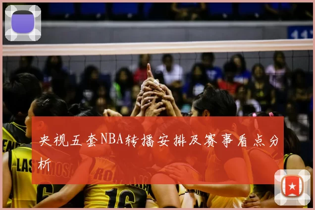 央视五套NBA转播安排及赛事看点分析